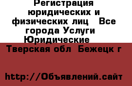 Регистрация юридических и физических лиц - Все города Услуги » Юридические   . Тверская обл.,Бежецк г.